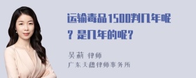 运输毒品1500判几年呢？是几年的呢？