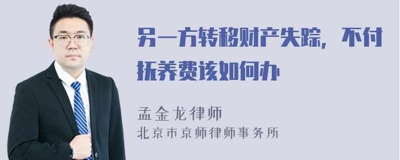 另一方转移财产失踪，不付抚养费该如何办