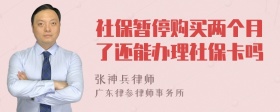 社保暂停购买两个月了还能办理社保卡吗