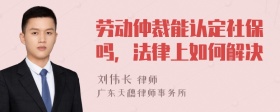 劳动仲裁能认定社保吗，法律上如何解决