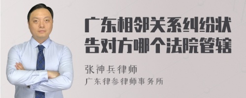 广东相邻关系纠纷状告对方哪个法院管辖