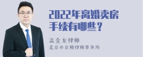 2022年离婚卖房手续有哪些？