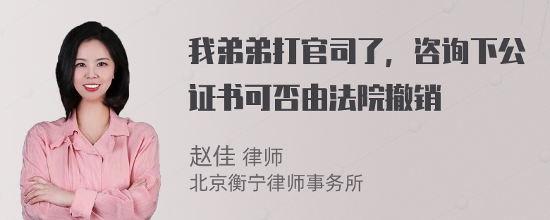 我弟弟打官司了，咨询下公证书可否由法院撤销