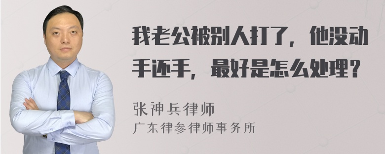 我老公被别人打了，他没动手还手，最好是怎么处理？