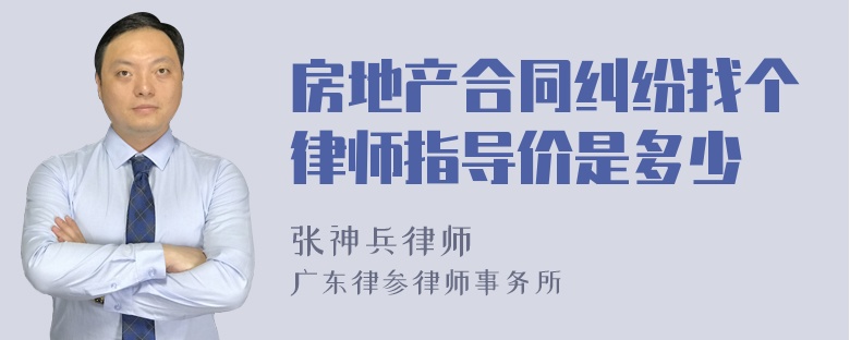 房地产合同纠纷找个律师指导价是多少