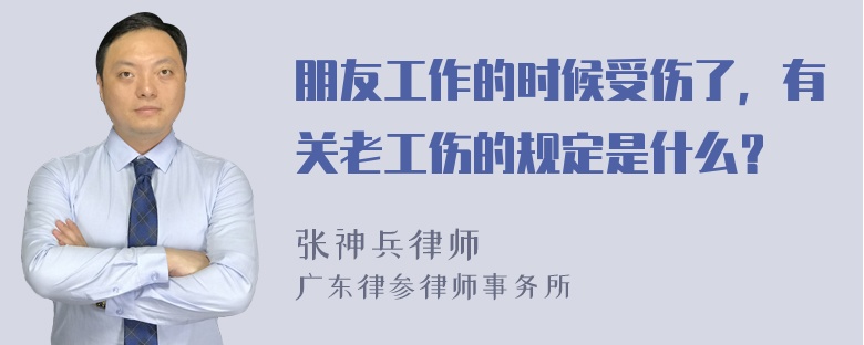 朋友工作的时候受伤了，有关老工伤的规定是什么？