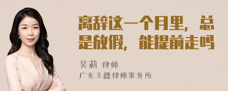 离辞这一个月里，总是放假，能提前走吗