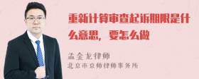 重新计算审查起诉期限是什么意思，要怎么做