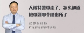 人被特警带走了，怎么知道被带到哪个派出所了