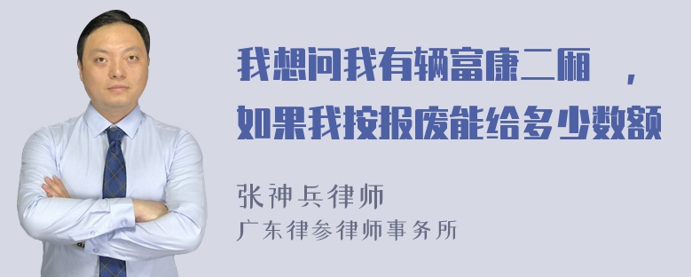 我想问我有辆富康二厢旳，如果我按报废能给多少数额