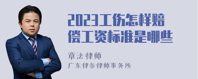 2023工伤怎样赔偿工资标准是哪些