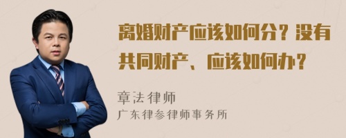 离婚财产应该如何分？没有共同财产、应该如何办？