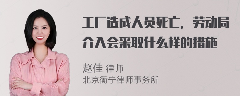 工厂造成人员死亡，劳动局介入会采取什么样的措施