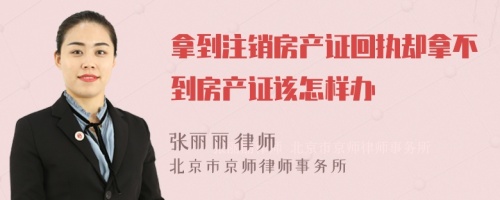 拿到注销房产证回执却拿不到房产证该怎样办