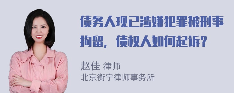 债务人现已涉嫌犯罪被刑事拘留，债权人如何起诉？