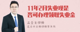 11年2月失业现是否可办理领取失业金