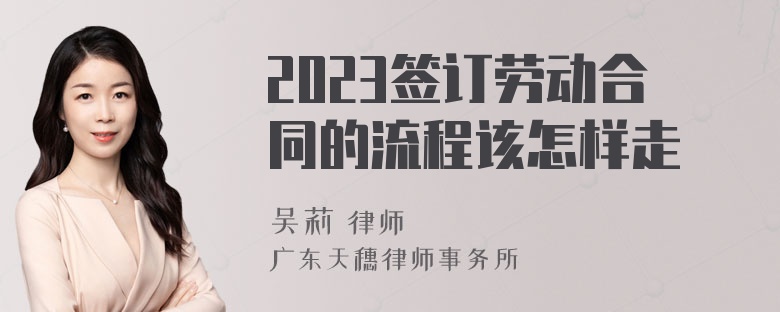 2023签订劳动合同的流程该怎样走