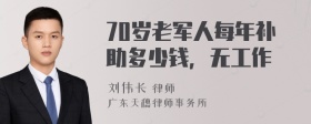 70岁老军人每年补助多少钱，无工作