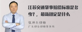 江苏交通肇事赔偿标准是多少？，最新规定是什么