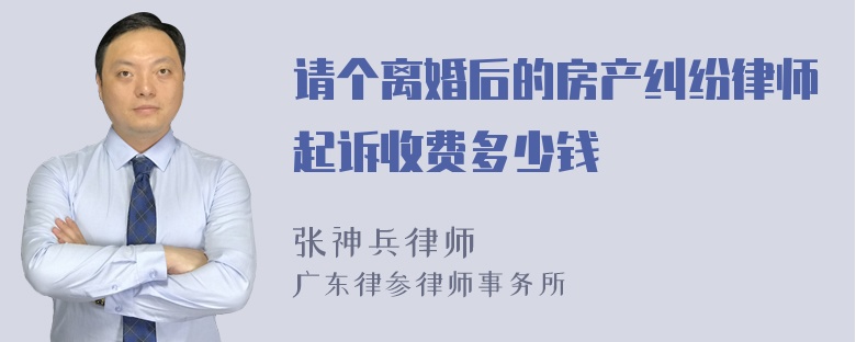 请个离婚后的房产纠纷律师起诉收费多少钱