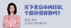 买下北京市内住房，个税补缴算数吗？