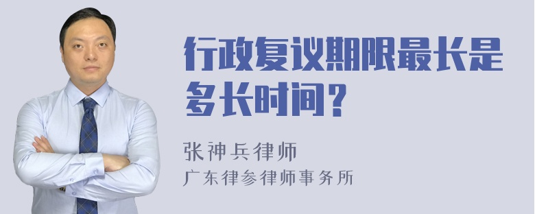 行政复议期限最长是多长时间？