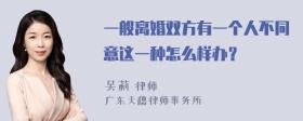 一般离婚双方有一个人不同意这一种怎么样办？