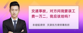 交通事故，对方问我要误工费一万二，我应该给吗？