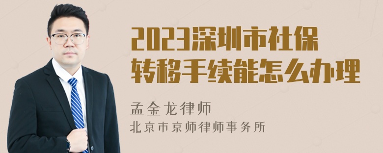 2023深圳市社保转移手续能怎么办理