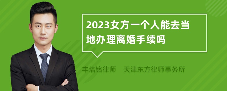 2023女方一个人能去当地办理离婚手续吗