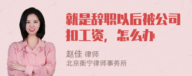 就是辞职以后被公司扣工资，怎么办