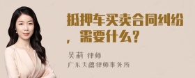 抵押车买卖合同纠纷，需要什么？