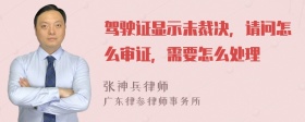 驾驶证显示未裁决，请问怎么审证，需要怎么处理