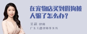 在宠物店买到假狗被人骗了怎么办？