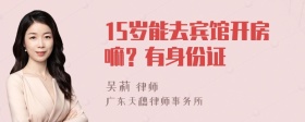 15岁能去宾馆开房嘛？有身份证