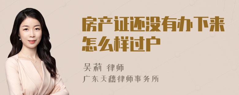 房产证还没有办下来怎么样过户