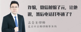 诈骗，微信被骗了元，让他退，然后电话打不通了？