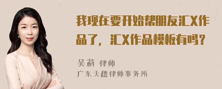 我现在要开始帮朋友汇X作品了，汇X作品模板有吗？