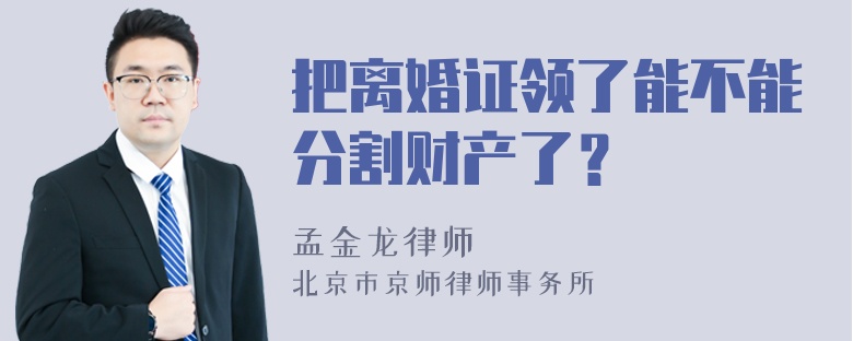 把离婚证领了能不能分割财产了？