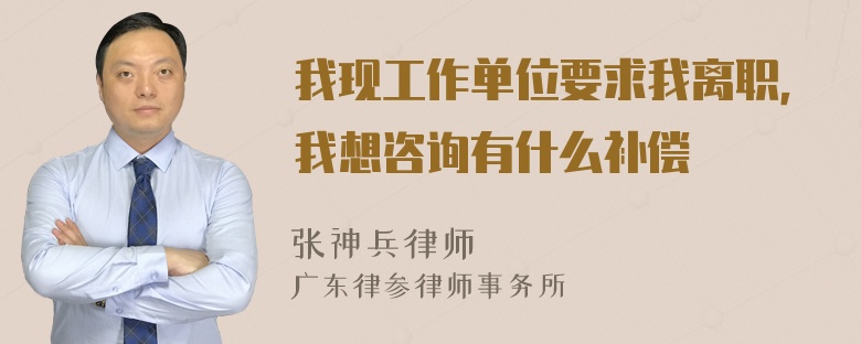 我现工作单位要求我离职，我想咨询有什么补偿