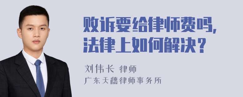 败诉要给律师费吗，法律上如何解决？