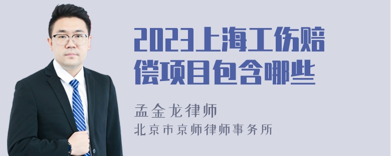 2023上海工伤赔偿项目包含哪些