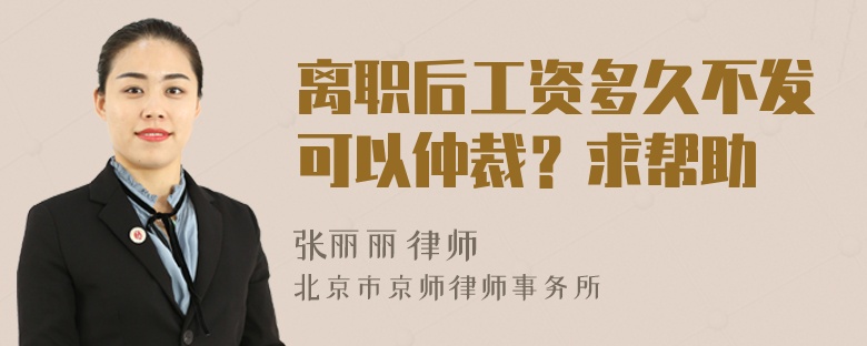 离职后工资多久不发可以仲裁？求帮助