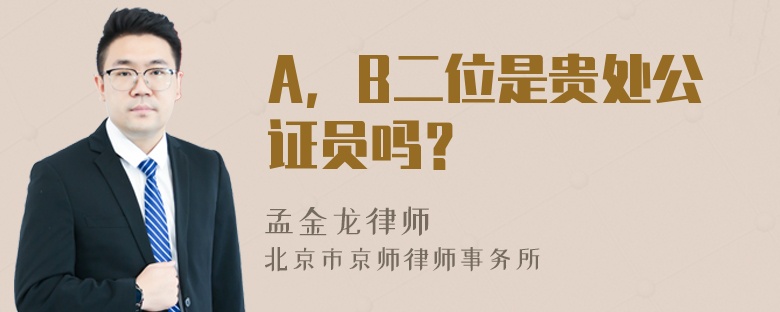 A，B二位是贵处公证员吗？