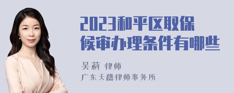 2023和平区取保候审办理条件有哪些