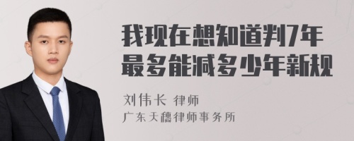 我现在想知道判7年最多能减多少年新规