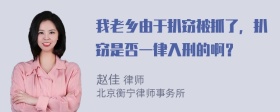 我老乡由于扒窃被抓了，扒窃是否一律入刑的啊？