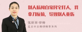 别人私闯自家民宅打人，我拿刀反抗，导致别人重伤