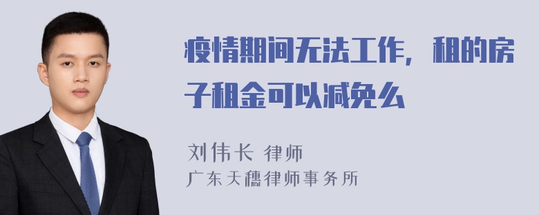 疫情期间无法工作，租的房子租金可以减免么