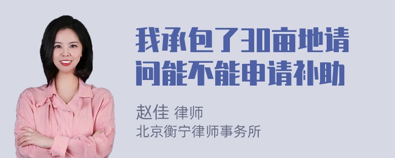 我承包了30亩地请问能不能申请补助